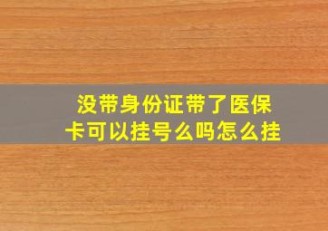 没带身份证带了医保卡可以挂号么吗怎么挂