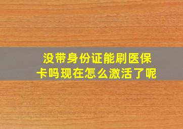 没带身份证能刷医保卡吗现在怎么激活了呢