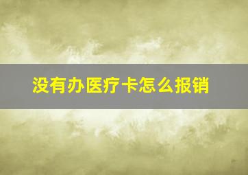 没有办医疗卡怎么报销