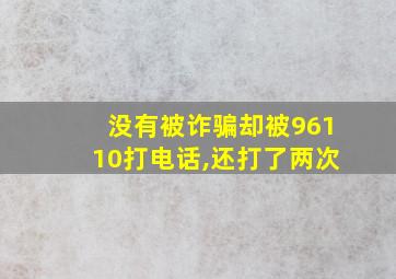 没有被诈骗却被96110打电话,还打了两次