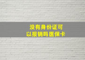 没有身份证可以报销吗医保卡