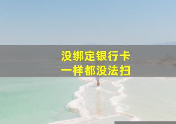 没绑定银行卡一样都没法扫