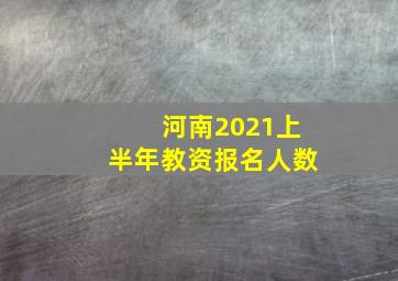 河南2021上半年教资报名人数