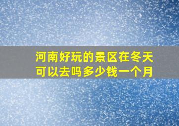 河南好玩的景区在冬天可以去吗多少钱一个月