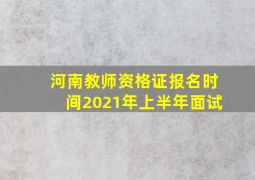 河南教师资格证报名时间2021年上半年面试