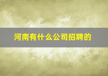 河南有什么公司招聘的