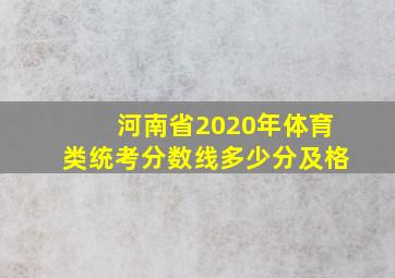 河南省2020年体育类统考分数线多少分及格