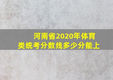 河南省2020年体育类统考分数线多少分能上