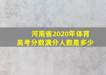 河南省2020年体育高考分数满分人数是多少