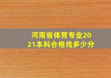 河南省体育专业2021本科合格线多少分