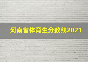 河南省体育生分数线2021