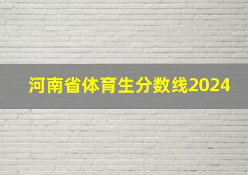 河南省体育生分数线2024