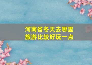 河南省冬天去哪里旅游比较好玩一点