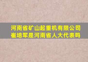 河南省矿山起重机有限公司崔培军是河南省人大代表吗