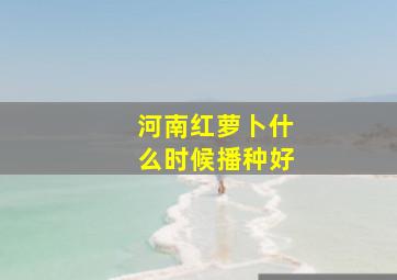 河南红萝卜什么时候播种好