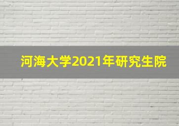 河海大学2021年研究生院