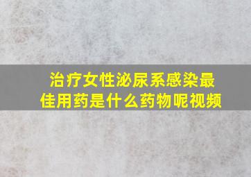 治疗女性泌尿系感染最佳用药是什么药物呢视频