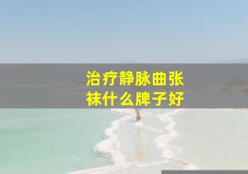 治疗静脉曲张袜什么牌子好