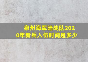 泉州海军陆战队2020年新兵入伍时间是多少