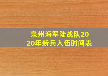 泉州海军陆战队2020年新兵入伍时间表