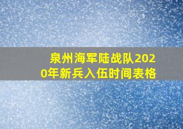 泉州海军陆战队2020年新兵入伍时间表格