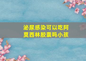 泌尿感染可以吃阿莫西林胶囊吗小孩