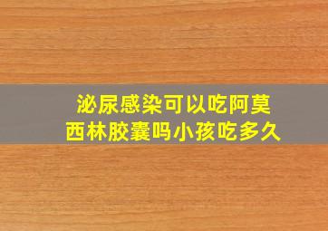 泌尿感染可以吃阿莫西林胶囊吗小孩吃多久