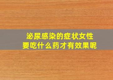 泌尿感染的症状女性要吃什么药才有效果呢