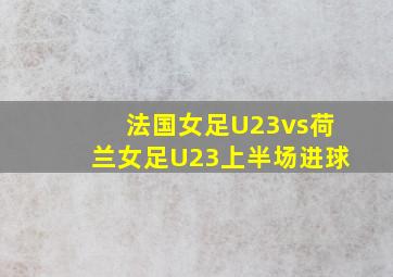 法国女足U23vs荷兰女足U23上半场进球