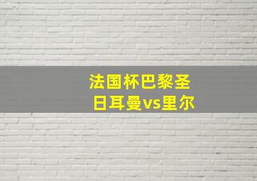 法国杯巴黎圣日耳曼vs里尔