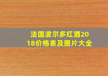 法国波尔多红酒2018价格表及图片大全