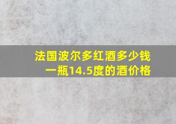 法国波尔多红酒多少钱一瓶14.5度的酒价格