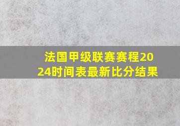 法国甲级联赛赛程2024时间表最新比分结果