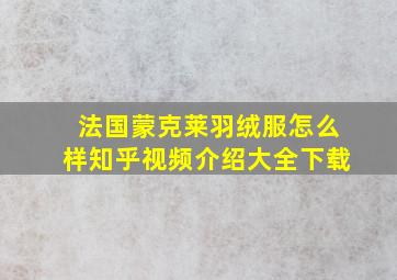 法国蒙克莱羽绒服怎么样知乎视频介绍大全下载