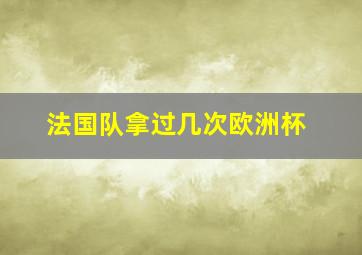 法国队拿过几次欧洲杯