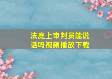 法庭上审判员能说话吗视频播放下载