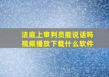 法庭上审判员能说话吗视频播放下载什么软件