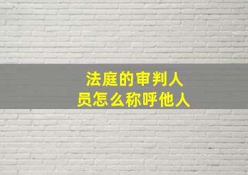 法庭的审判人员怎么称呼他人