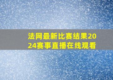 法网最新比赛结果2024赛事直播在线观看