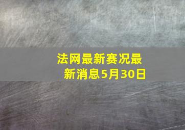 法网最新赛况最新消息5月30日