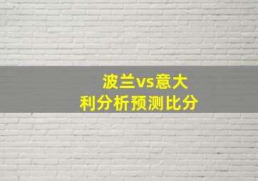 波兰vs意大利分析预测比分