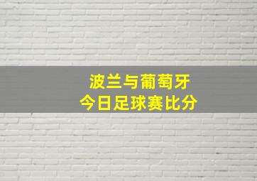 波兰与葡萄牙今日足球赛比分