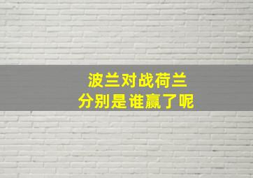 波兰对战荷兰分别是谁赢了呢