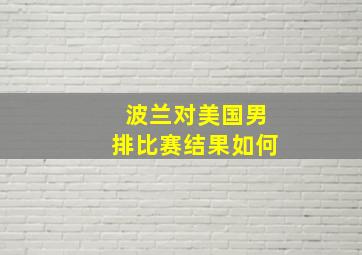 波兰对美国男排比赛结果如何