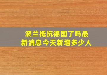 波兰抵抗德国了吗最新消息今天新增多少人