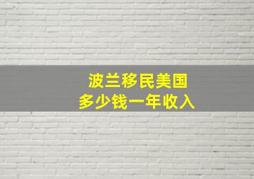 波兰移民美国多少钱一年收入