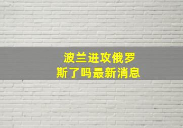 波兰进攻俄罗斯了吗最新消息