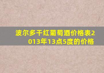 波尔多干红葡萄酒价格表2013年13点5度的价格