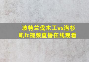 波特兰伐木工vs洛杉矶fc视频直播在线观看