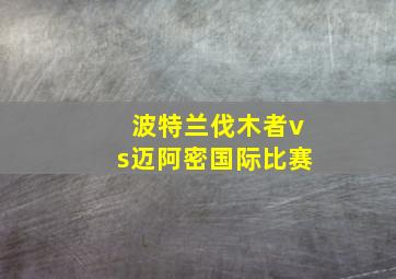 波特兰伐木者vs迈阿密国际比赛